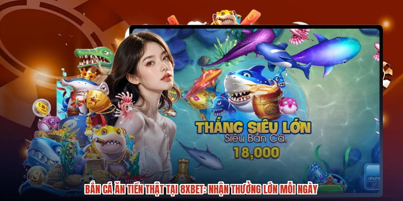 Bắn Cá Ăn Tiền Thật Tại 8XBET: Nhận Thưởng Lớn Mỗi Ngày