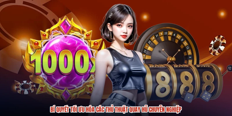 Bí quyết tối ưu hóa các thủ thuật quay hũ chuyên nghiệp