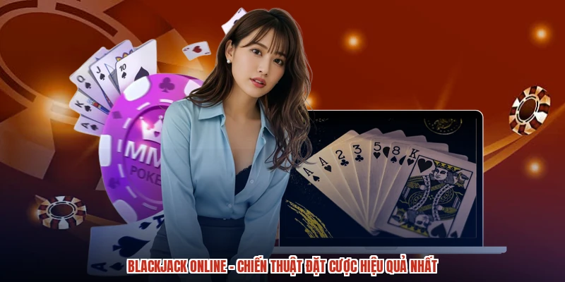 Blackjack Online - Chiến Thuật Đặt Cược Hiệu Quả Nhất