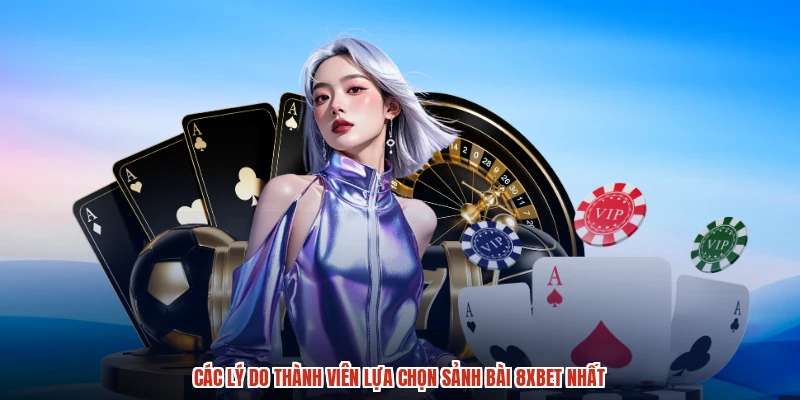 Các lý do thành viên lựa chọn sảnh bài 8XBET nhất