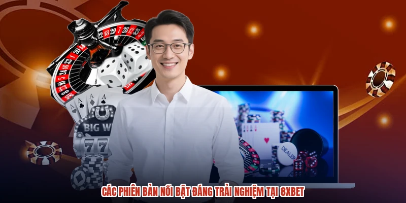 Các phiên bản nổi bật đáng trải nghiệm tại 8XBET