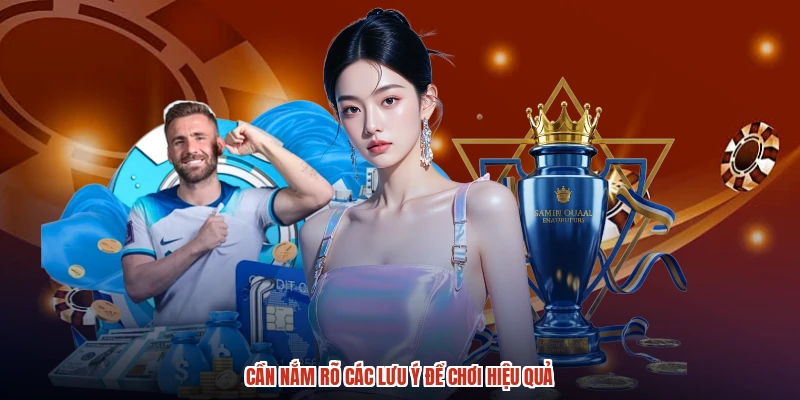 Cần nắm rõ các lưu ý để chơi hiệu quả