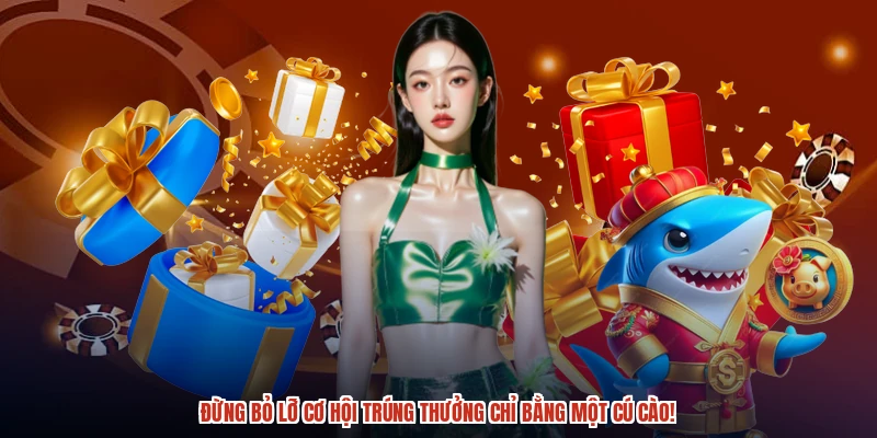 Đừng bỏ lỡ cơ hội trúng thưởng chỉ bằng một cú cào!