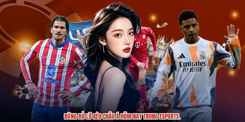 Đừng bỏ lỡ kèo Châu Á hôm nay trong esports.