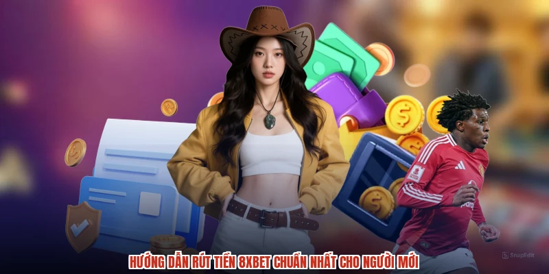 Hướng dẫn rút tiền 8XBET chuẩn nhất cho người mới