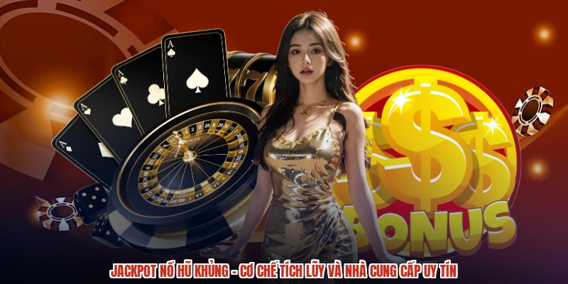 Jackpot Nổ Hũ Khủng - Cơ Chế Tích Lũy Và Nhà Cung Cấp Uy Tín
