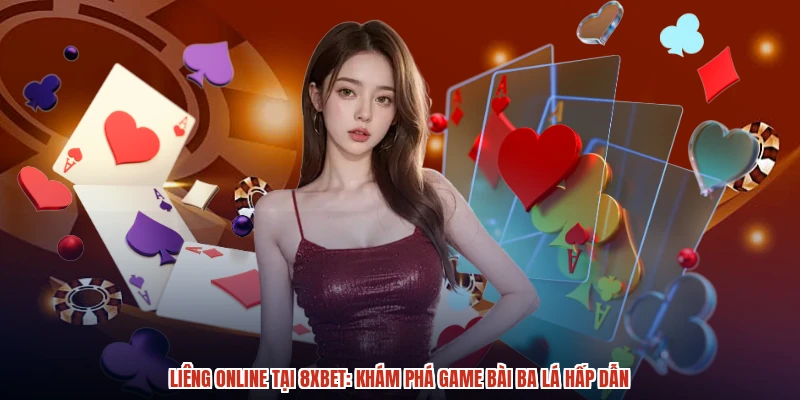 Liêng Online Tại 8XBET: Khám Phá Game Bài Ba Lá Hấp Dẫn
