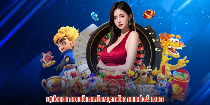 Lợi ích khi theo dõi chuyên mục thông tin nhà cái 8XBET