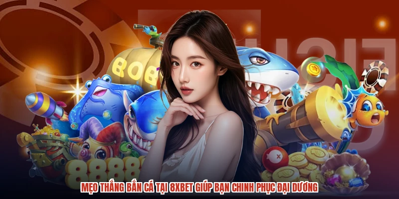 Mẹo Thắng Bắn Cá Tại 8XBET Giúp Bạn Chinh Phục Đại Dương