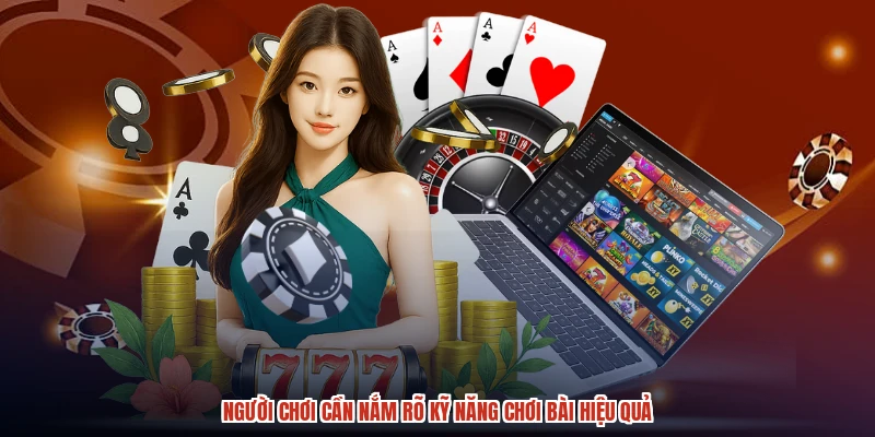 Người chơi cần nắm rõ kỹ năng chơi bài hiệu quả