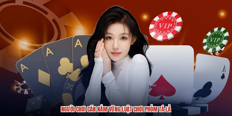 Người chơi cần nắm vững luật chơi phỏm tá lả