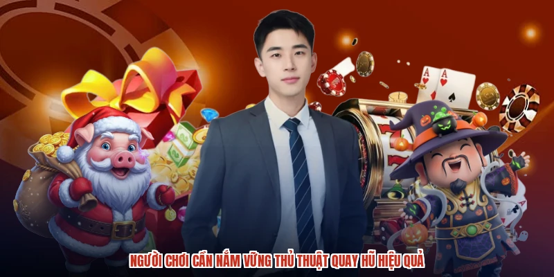 Người chơi cần nắm vững thủ thuật quay hũ hiệu quả