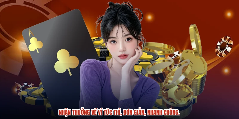 Nhận thưởng về ví tức thì, đơn giản, nhanh chóng.