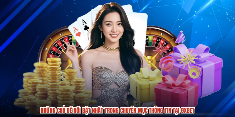 Những chủ đề nổi bật nhất trong chuyên mục thông tin tại 8XBET