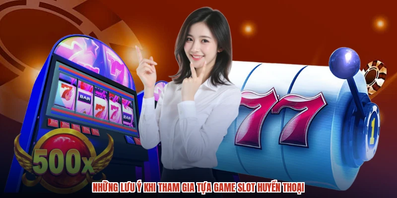 Những lưu ý khi tham gia tựa game slot huyền thoại