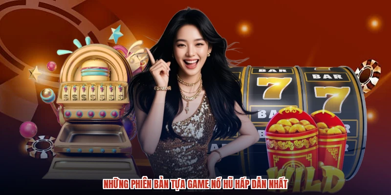 Những phiên bản tựa game nổ hũ hấp dẫn nhất Những phiên bản tựa game nổ hũ hấp dẫn nhất