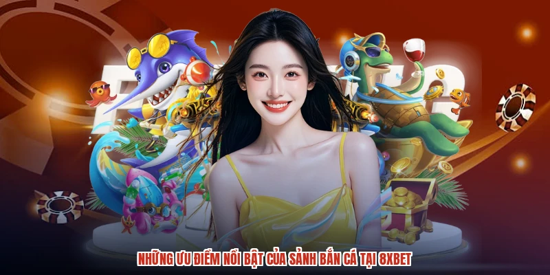 Những ưu điểm nổi bật của sảnh bắn cá tại 8XBET