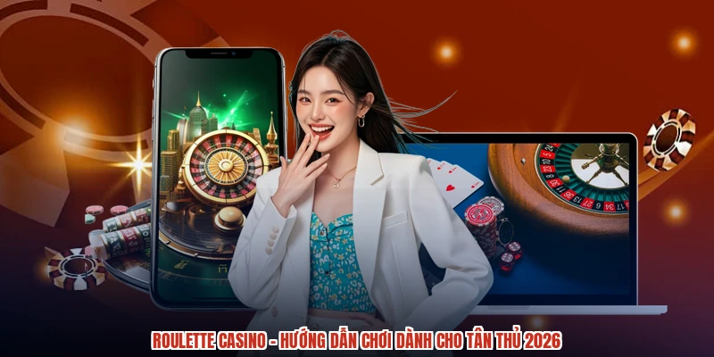 Roulette Casino - Hướng Dẫn Chơi Dành Cho Tân Thủ 2026