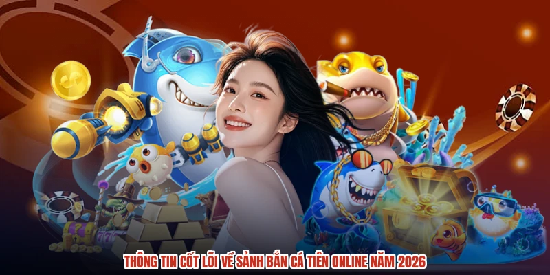 Thông tin cốt lõi về sảnh bắn cá tiên online năm 2026