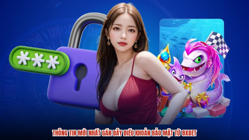 Thông tin mới nhất gần đây điều khoản bảo mật từ 8XBET