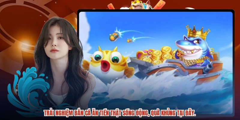 Trải nghiệm bắn cá ăn tiền thật sống động, quà khủng tại đây.