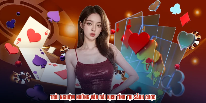 Trải nghiệm những ván bài kịch tính tại sảnh cược
