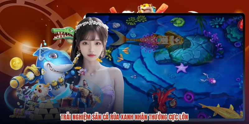 Trải nghiệm săn cá rùa xanh nhận thưởng cực lớn
