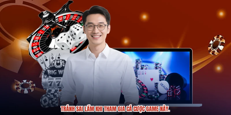 Tránh sai lầm khi tham gia cá cược game này.