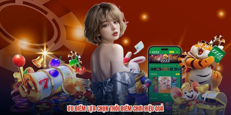 Ưu điểm lựa chọn thời điểm chơi hiệu quả